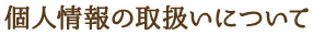 個人情報の取扱いについて